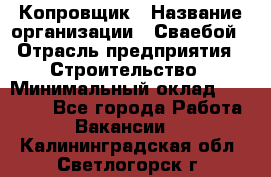 Копровщик › Название организации ­ Сваебой › Отрасль предприятия ­ Строительство › Минимальный оклад ­ 30 000 - Все города Работа » Вакансии   . Калининградская обл.,Светлогорск г.